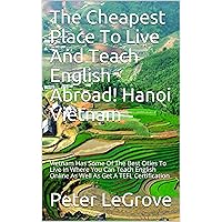 The Cheapest Place To Live And Teach English Abroad! Hanoi Vietnam: Vietnam Has Some Of The Best Cities To Live In Where You Can Teach English Online As ... (Live Cheap In An UnCheap World) The Cheapest Place To Live And Teach English Abroad! Hanoi Vietnam: Vietnam Has Some Of The Best Cities To Live In Where You Can Teach English Online As ... (Live Cheap In An UnCheap World) Kindle Paperback