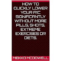 How to quickly lower your A1C significantly without more pills, shots, extreme exercises or diets.