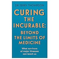 Curing the Incurable: Beyond the Limits of Medicine: What survivors or major illnesses can teach us Curing the Incurable: Beyond the Limits of Medicine: What survivors or major illnesses can teach us Kindle Paperback