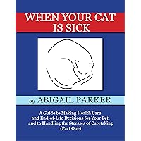 When Your Cat is Sick (Part One): A Guide to Making Health Care and End-of-Life Decisions for Your Pet, and to Handling the Stresses of Caretaking