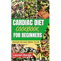 CARDIAC DIET COOKBOOK FOR BEGINNERS: Tasty Low Sodium and Low Fat Recipes for a Healthy Heart Living. BONUS -30-Day Meal Plan to Lower Blood Pressure and Cholesterol Levels CARDIAC DIET COOKBOOK FOR BEGINNERS: Tasty Low Sodium and Low Fat Recipes for a Healthy Heart Living. BONUS -30-Day Meal Plan to Lower Blood Pressure and Cholesterol Levels Kindle Hardcover Paperback