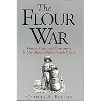 The Flour War: Gender, Class, and Community in Late Ancien Régime French Society The Flour War: Gender, Class, and Community in Late Ancien Régime French Society Paperback Hardcover