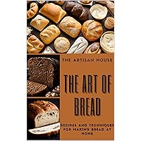 The Art of Bread: recipes and techniques to make bread at home: How to make bread of all types and origins at home, with natural ingredients and traditional or innovative techniques The Art of Bread: recipes and techniques to make bread at home: How to make bread of all types and origins at home, with natural ingredients and traditional or innovative techniques Kindle Paperback