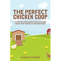 The Perfect Chicken Coop: A Step by Step Guide to Plan and Build the Perfect Chicken Coop (Raising Chickens, How to Build a Chicken Coop, Chicken Coops for Dummies,) The Perfect Chicken Coop: A Step by Step Guide to Plan and Build the Perfect Chicken Coop (Raising Chickens, How to Build a Chicken Coop, Chicken Coops for Dummies,) Kindle Paperback