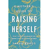 A Mother's Guide to Raising Herself: What Parenting Taught Me About Life, Faith, and Myself A Mother's Guide to Raising Herself: What Parenting Taught Me About Life, Faith, and Myself Paperback Audible Audiobook Kindle