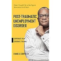 Post-Traumatic Unemployment Disorder: An Experience of Corporate Pain and Trauma Post-Traumatic Unemployment Disorder: An Experience of Corporate Pain and Trauma Kindle Paperback