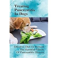 Treating Pancreatitis In Dogs: Effective Diet To Prevent The Harmful Effects Of Pancreatitis Disease: Foods To Avoid With Pancreatitis