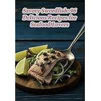 Savory Swordfish: 96 Delicious Recipes for Seafood Lovers