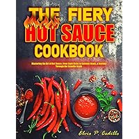 The Fiery Hot Sauce Cookbook: Mastering the Art of Hot Sauce, From Light Kicks to Extreme Heats, a Journey Through the Scoville Scale The Fiery Hot Sauce Cookbook: Mastering the Art of Hot Sauce, From Light Kicks to Extreme Heats, a Journey Through the Scoville Scale Kindle Paperback