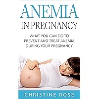 Anemia In Pregnancy: What You Can Do to Prevent and Treat Anemia During Your Pregnancy Anemia In Pregnancy: What You Can Do to Prevent and Treat Anemia During Your Pregnancy Kindle