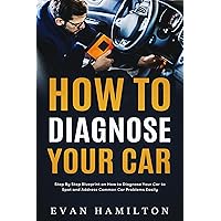How To Diagnose Your Car: Step By Step Blueprint on How to Diagnose Your Car to Spot and Address Common Car Problems Easily How To Diagnose Your Car: Step By Step Blueprint on How to Diagnose Your Car to Spot and Address Common Car Problems Easily Kindle Hardcover Paperback