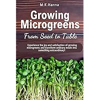 Growing Microgreens From Seed to Table : Experience the joy and satisfaction of growing microgreens and transform ordinary meals into something extraordinary! Growing Microgreens From Seed to Table : Experience the joy and satisfaction of growing microgreens and transform ordinary meals into something extraordinary! Kindle Paperback
