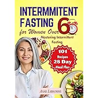 Intermittent Fasting for Women Over 60: Mastering Intermittent Fasting, Energizing Recipes, and a 28-day Meal Plan to Revitalize Metabolism, Menopause, Shed Pounds & Elevate Energy with 101 Recipes