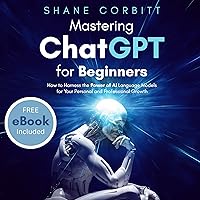 Mastering ChatGPT for Beginners: How to Harness the Power of AI Language Models for Your Personal and Professional Growth Mastering ChatGPT for Beginners: How to Harness the Power of AI Language Models for Your Personal and Professional Growth Audible Audiobook Paperback Kindle