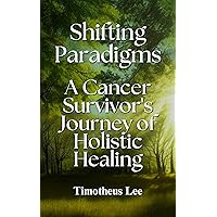 Shifting Paradigms: A Cancer Survivor's Journey of Holistic Healing Shifting Paradigms: A Cancer Survivor's Journey of Holistic Healing Kindle Hardcover Paperback