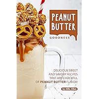 Peanut Butter Goodness: Delicious Sweet and Savory Recipes that are Chockful of Peanut Butter Flavor! Peanut Butter Goodness: Delicious Sweet and Savory Recipes that are Chockful of Peanut Butter Flavor! Kindle Paperback