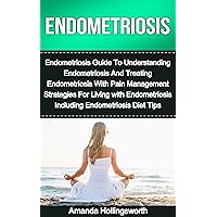 Endometriosis: Endometriosis Guide To Understanding Endometriosis And Treating Endometriosis With Pain Management Strategies For Living with Endometriosis ... Treatment And Prevention Sourcebook) Endometriosis: Endometriosis Guide To Understanding Endometriosis And Treating Endometriosis With Pain Management Strategies For Living with Endometriosis ... Treatment And Prevention Sourcebook) Kindle