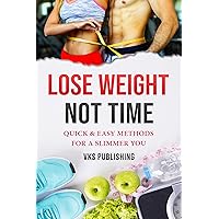 LOSE WEIGHT, NOT TIME: QUICK & EASY METHODS FOR A SLIMMER YOU LOSE WEIGHT, NOT TIME: QUICK & EASY METHODS FOR A SLIMMER YOU Kindle Paperback