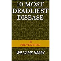 10 MOST DEADLIEST DISEASE: PREVENTION OF DISEASE 10 MOST DEADLIEST DISEASE: PREVENTION OF DISEASE Kindle Paperback