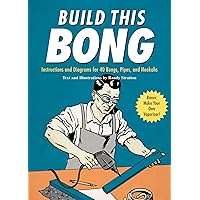 Build This Bong: Instructions and Diagrams for 40 Bongs, Pipes, and Hookahs Build This Bong: Instructions and Diagrams for 40 Bongs, Pipes, and Hookahs Kindle Paperback