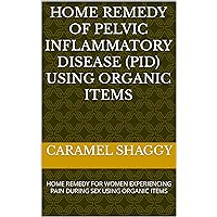 HOME REMEDY OF PELVIC INFLAMMATORY DISEASE (PID) USING ORGANIC ITEMS: HOME REMEDY FOR WOMEN EXPERIENCING PAIN DURING SEX USING ORGANIC ITEMS