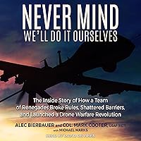 Never Mind, We'll Do It Ourselves: The Inside Story of How a Team of Renegades Broke Rules, Shattered Barriers, and Launched a Drone Warfare Revolution Never Mind, We'll Do It Ourselves: The Inside Story of How a Team of Renegades Broke Rules, Shattered Barriers, and Launched a Drone Warfare Revolution Audible Audiobook Hardcover Kindle Audio CD
