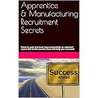 Apprentice & Manufacturing Recruitment Secrets: Want to gain the best Apprenticeships or salaries? Learn the inside secrets that will help you succeed!
