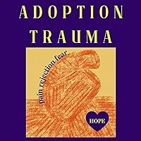 Adoption Trauma: Pain, Rejection, Fear! But There Is Hope Adoption Trauma: Pain, Rejection, Fear! But There Is Hope Audible Audiobook Paperback Kindle