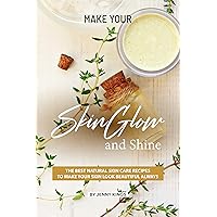 Make Your Skin Glow and Shine: The Best Natural Skin Care Recipes to Make Your Skin Look Beautiful Always Make Your Skin Glow and Shine: The Best Natural Skin Care Recipes to Make Your Skin Look Beautiful Always Kindle Paperback