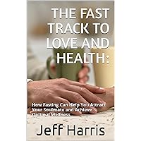 The Fast Track to Love and Health: : How Fasting Can Help You Attract Your Soulmate and Achieve Optimal Wellness