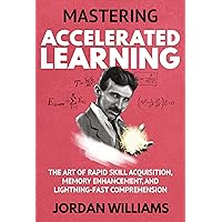 Mastering Accelerated Learning: The Art of Rapid Skill Acquisition, Memory Enhancement, and Lightning-Fast Comprehension (Mastering Oneself) Mastering Accelerated Learning: The Art of Rapid Skill Acquisition, Memory Enhancement, and Lightning-Fast Comprehension (Mastering Oneself) Kindle Paperback Audible Audiobook Hardcover