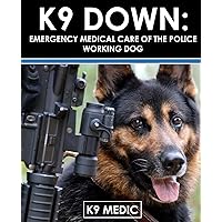 K9 Down: Emergency Medical Care For The Police Working Dog K9 Down: Emergency Medical Care For The Police Working Dog Kindle