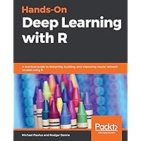 Hands-On Deep Learning with R: A practical guide to designing, building, and improving neural network models using R Hands-On Deep Learning with R: A practical guide to designing, building, and improving neural network models using R Kindle Paperback