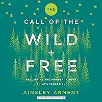The Call of the Wild and Free: Reclaiming Wonder in Your Child's Education The Call of the Wild and Free: Reclaiming Wonder in Your Child's Education Audible Audiobook Hardcover Kindle Paperback Audio CD
