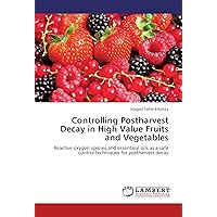 Controlling Postharvest Decay in High Value Fruits and Vegetables: Reactive oxygen species,and essentaial oils as a safe control techniques for postharvest decay Controlling Postharvest Decay in High Value Fruits and Vegetables: Reactive oxygen species,and essentaial oils as a safe control techniques for postharvest decay Paperback