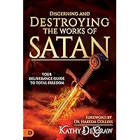 Discerning and Destroying the Works of Satan: Your Deliverance Guide to Total Freedom Discerning and Destroying the Works of Satan: Your Deliverance Guide to Total Freedom Paperback Kindle Hardcover