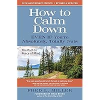 How to Calm Down Even IF You’re Absolutely, Totally Nuts: The Path to Peace of Mind How to Calm Down Even IF You’re Absolutely, Totally Nuts: The Path to Peace of Mind Kindle Paperback