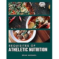 Requisites of Athletics Nutrition: A Complete Guide to Optimal Performance of an Active Person Requisites of Athletics Nutrition: A Complete Guide to Optimal Performance of an Active Person Kindle Paperback