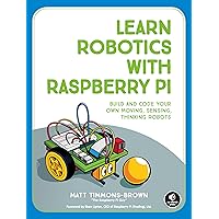 Learn Robotics with Raspberry Pi: Build and Code Your Own Moving, Sensing, Thinking Robots Learn Robotics with Raspberry Pi: Build and Code Your Own Moving, Sensing, Thinking Robots Paperback Kindle