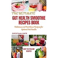THE ULTIMATE GUT HEALTH SMOOTHIE RECIPES BOOK: Delicious and Nutritious Recipes for Optimal Gut Health. (Gut Wellness Collection by Christiana White) THE ULTIMATE GUT HEALTH SMOOTHIE RECIPES BOOK: Delicious and Nutritious Recipes for Optimal Gut Health. (Gut Wellness Collection by Christiana White) Kindle Paperback