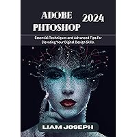 ADOBE PHOTOSHOP 2024: Essential Techniques and Advanced Tips for Elevating Your Digital Design Skills. ADOBE PHOTOSHOP 2024: Essential Techniques and Advanced Tips for Elevating Your Digital Design Skills. Kindle Hardcover Paperback
