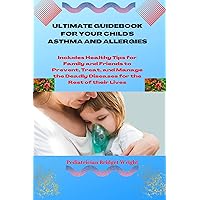 ULTIMATE GUIDEBOOK FOR YOUR CHILD'S ASTHMA AND ALLERGIES: Includes Healthy Tips for Family and Friends to Prevent, Treat, and Manage the Deadly Diseases for the Rest of their Lives ULTIMATE GUIDEBOOK FOR YOUR CHILD'S ASTHMA AND ALLERGIES: Includes Healthy Tips for Family and Friends to Prevent, Treat, and Manage the Deadly Diseases for the Rest of their Lives Kindle Paperback