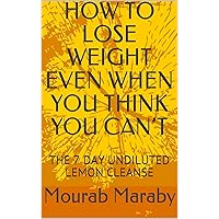 HOW TO LOSE WEIGHT EVEN WHEN YOU THINK YOU CAN’T : THE 7 DAY UNDILUTED LEMON CLEANSE HOW TO LOSE WEIGHT EVEN WHEN YOU THINK YOU CAN’T : THE 7 DAY UNDILUTED LEMON CLEANSE Kindle Paperback