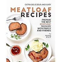 Extra Delicious and Easy Meatloaf Recipes: Prepare The Best Meatloaf to Enjoy with Family and Friends Extra Delicious and Easy Meatloaf Recipes: Prepare The Best Meatloaf to Enjoy with Family and Friends Kindle Paperback