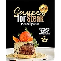 Best Sauces for Steak Recipes: Sumptuous Sauces to Elevate Your Steaks Best Sauces for Steak Recipes: Sumptuous Sauces to Elevate Your Steaks Kindle Paperback