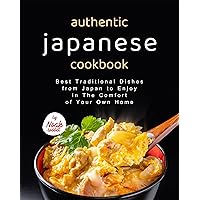Authentic Japanese Cookbook: Best Traditional Dishes from Japan to Enjoy in The Comfort of Your Own Home Authentic Japanese Cookbook: Best Traditional Dishes from Japan to Enjoy in The Comfort of Your Own Home Kindle Hardcover Paperback