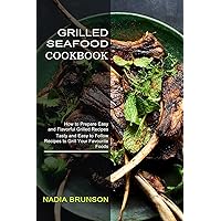 Grilled Seafood Cookbook: Tasty and Easy to Follow Recipes to Grill Your Favourite Foods (How to Prepare Easy and Flavorful Grilled Recipes)