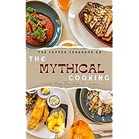 THE SUPPER COOKBOOK ON THE MYTHICAL COOKING: WAYS OF LIVING MYTHICAL LIFE BY COOKING AND EATING DELICIOUS AND HAPPY FOOD THE SUPPER COOKBOOK ON THE MYTHICAL COOKING: WAYS OF LIVING MYTHICAL LIFE BY COOKING AND EATING DELICIOUS AND HAPPY FOOD Kindle Paperback