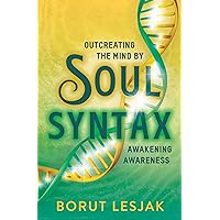 Soul Syntax: Outcreating the Mind by Awakening Awareness (Soul Awareness Awakening Book 1)