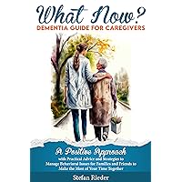 What Now? Dementia Guide for Caregivers : A Positive Approach with Practical Advice and Strategies to Manage Behavioral Issues for Families and Friends to Make the Most of Your Time Together What Now? Dementia Guide for Caregivers : A Positive Approach with Practical Advice and Strategies to Manage Behavioral Issues for Families and Friends to Make the Most of Your Time Together Kindle Audible Audiobook Paperback